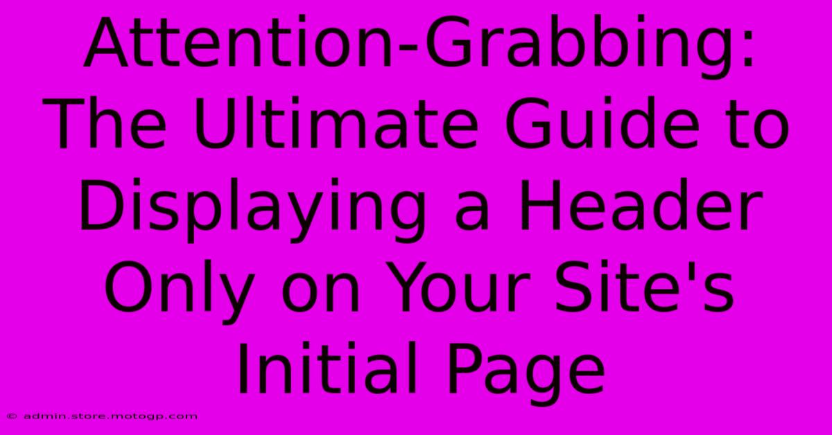 Attention-Grabbing: The Ultimate Guide To Displaying A Header Only On Your Site's Initial Page