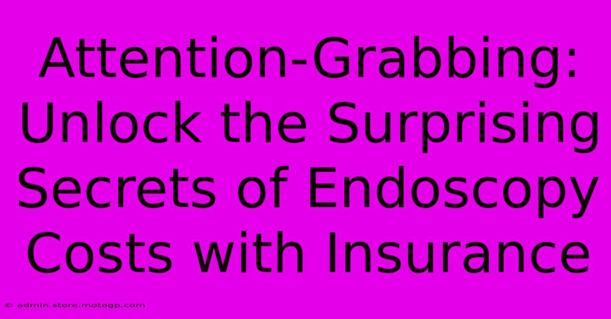 Attention-Grabbing: Unlock The Surprising Secrets Of Endoscopy Costs With Insurance