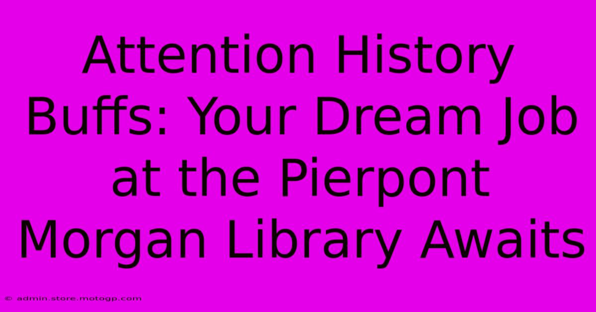 Attention History Buffs: Your Dream Job At The Pierpont Morgan Library Awaits