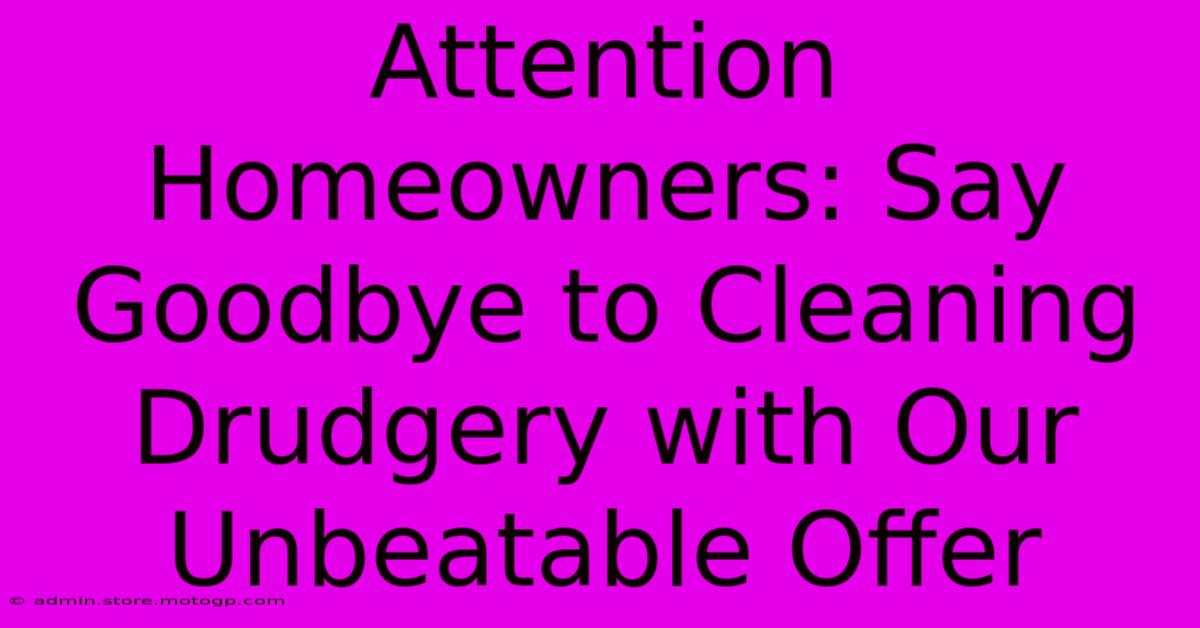 Attention Homeowners: Say Goodbye To Cleaning Drudgery With Our Unbeatable Offer