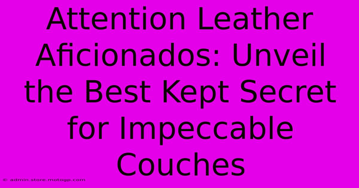 Attention Leather Aficionados: Unveil The Best Kept Secret For Impeccable Couches