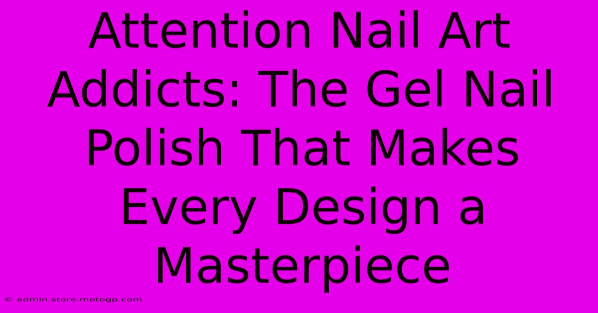 Attention Nail Art Addicts: The Gel Nail Polish That Makes Every Design A Masterpiece