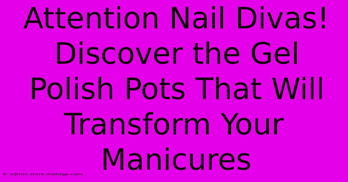 Attention Nail Divas! Discover The Gel Polish Pots That Will Transform Your Manicures