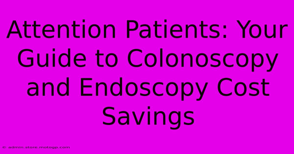 Attention Patients: Your Guide To Colonoscopy And Endoscopy Cost Savings