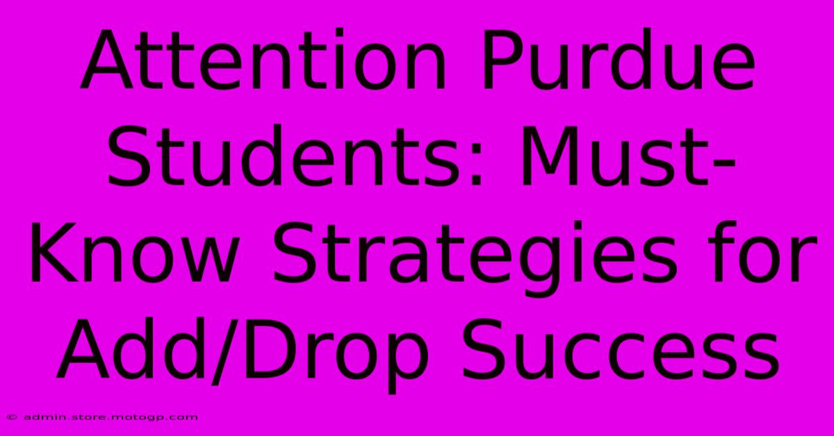 Attention Purdue Students: Must-Know Strategies For Add/Drop Success