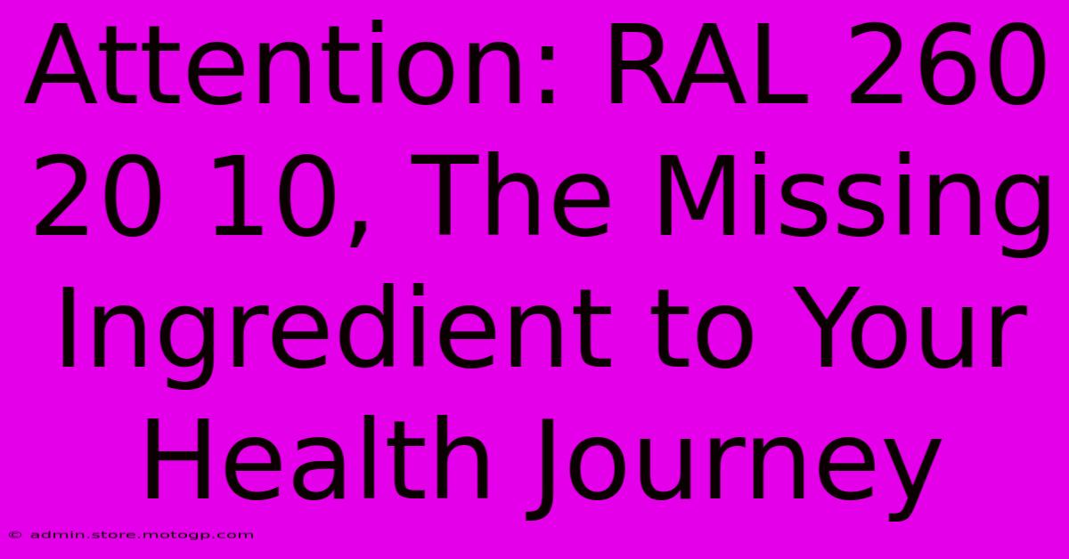 Attention: RAL 260 20 10, The Missing Ingredient To Your Health Journey