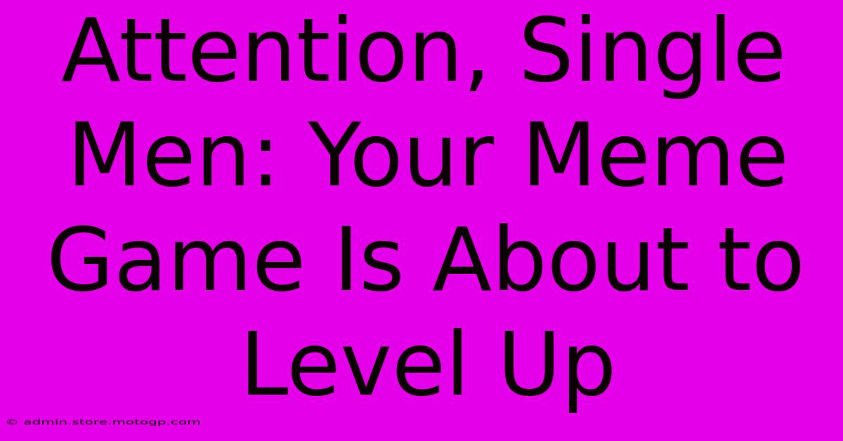 Attention, Single Men: Your Meme Game Is About To Level Up