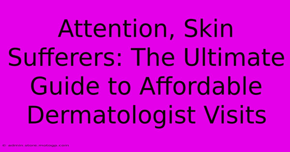 Attention, Skin Sufferers: The Ultimate Guide To Affordable Dermatologist Visits