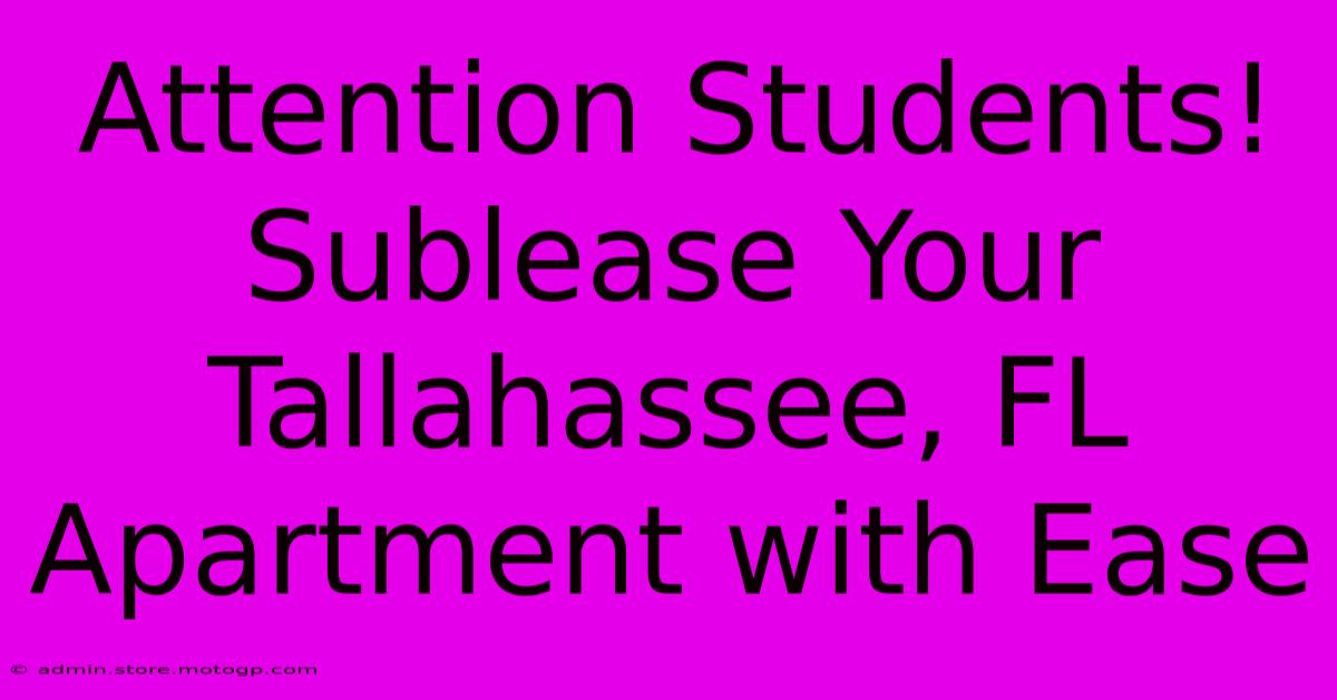 Attention Students! Sublease Your Tallahassee, FL Apartment With Ease