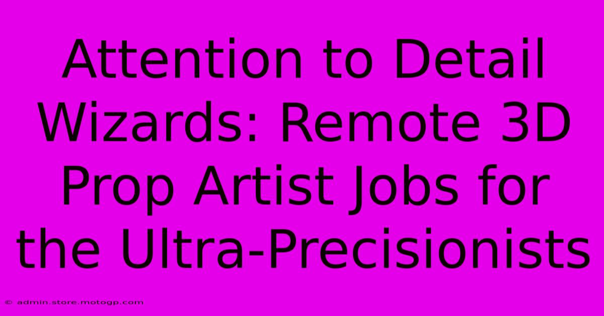 Attention To Detail Wizards: Remote 3D Prop Artist Jobs For The Ultra-Precisionists