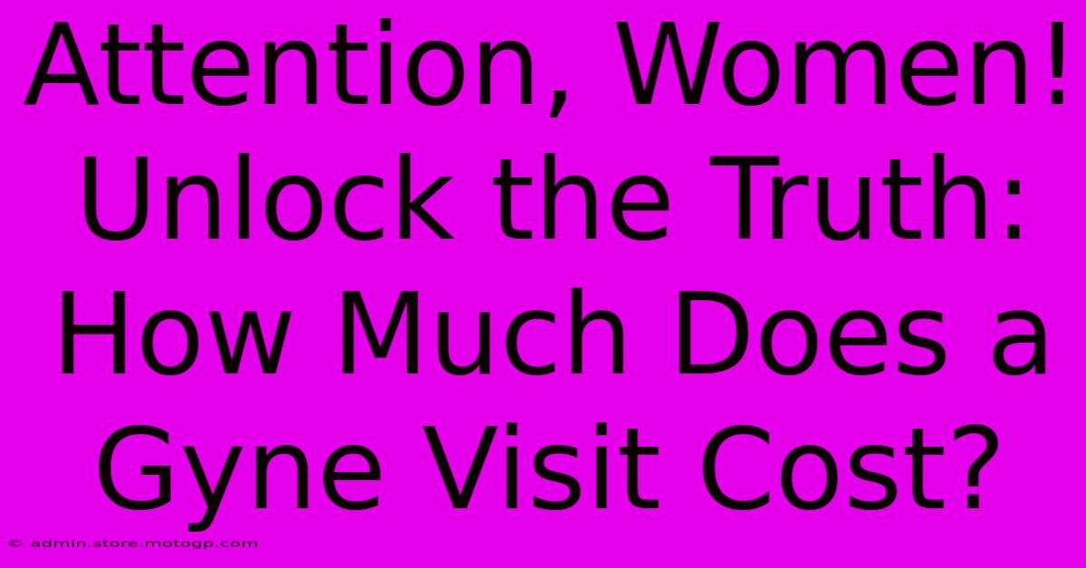 Attention, Women! Unlock The Truth: How Much Does A Gyne Visit Cost?