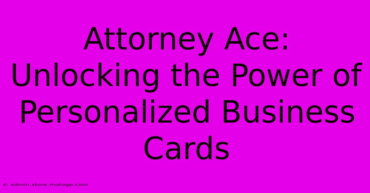 Attorney Ace: Unlocking The Power Of Personalized Business Cards