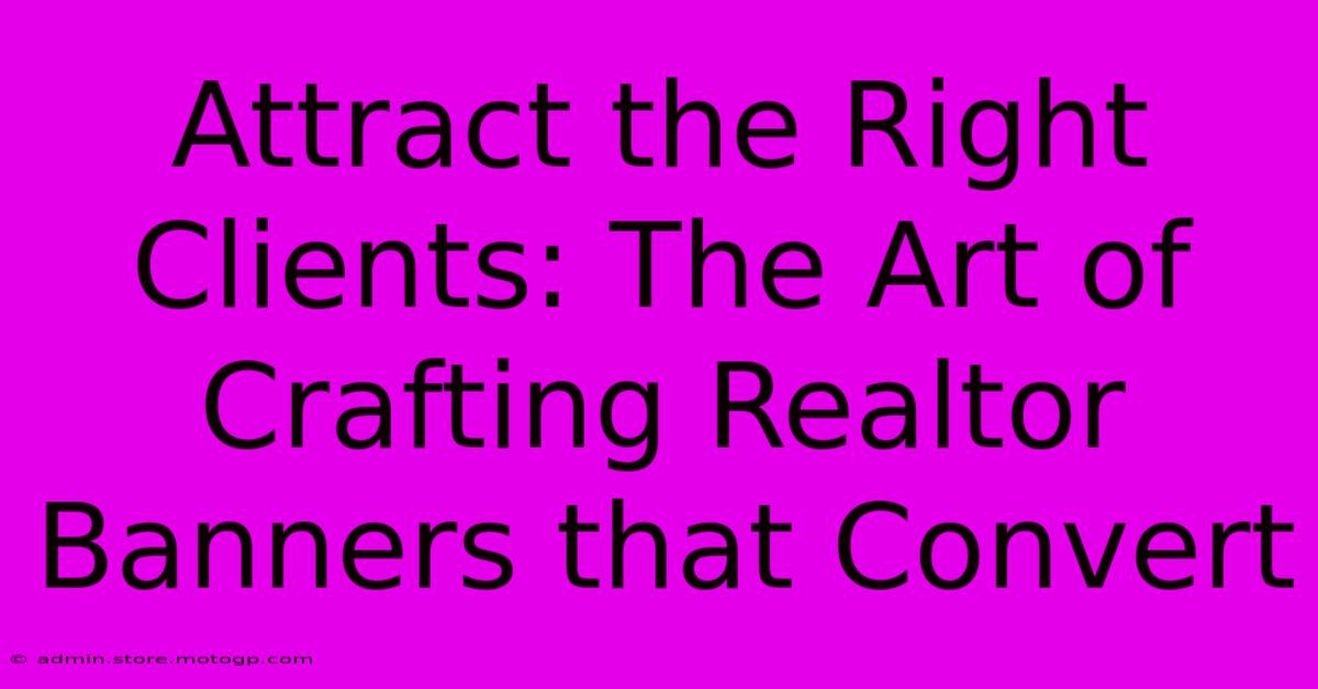 Attract The Right Clients: The Art Of Crafting Realtor Banners That Convert