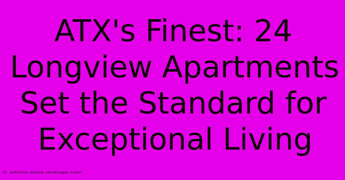 ATX's Finest: 24 Longview Apartments Set The Standard For Exceptional Living