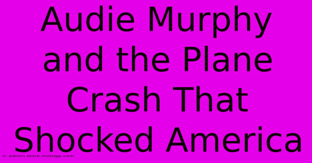 Audie Murphy And The Plane Crash That Shocked America