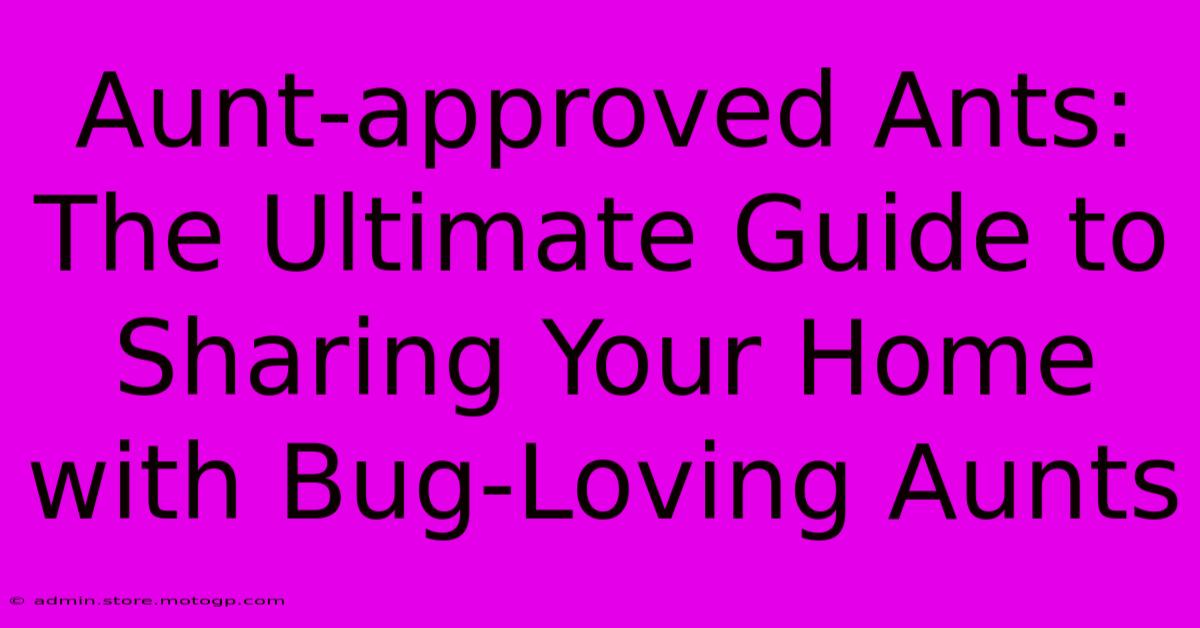 Aunt-approved Ants: The Ultimate Guide To Sharing Your Home With Bug-Loving Aunts