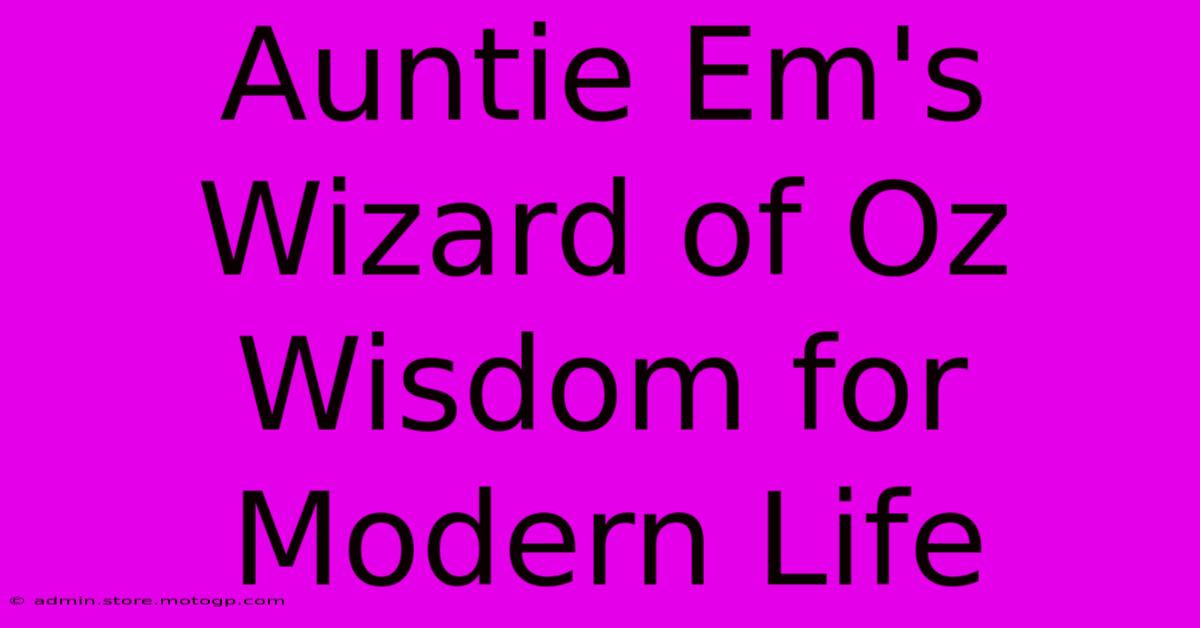 Auntie Em's Wizard Of Oz Wisdom For Modern Life