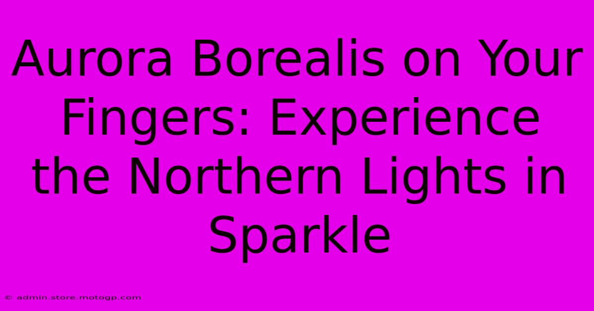 Aurora Borealis On Your Fingers: Experience The Northern Lights In Sparkle