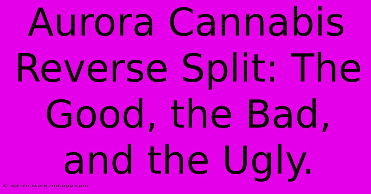 Aurora Cannabis Reverse Split: The Good, The Bad, And The Ugly.