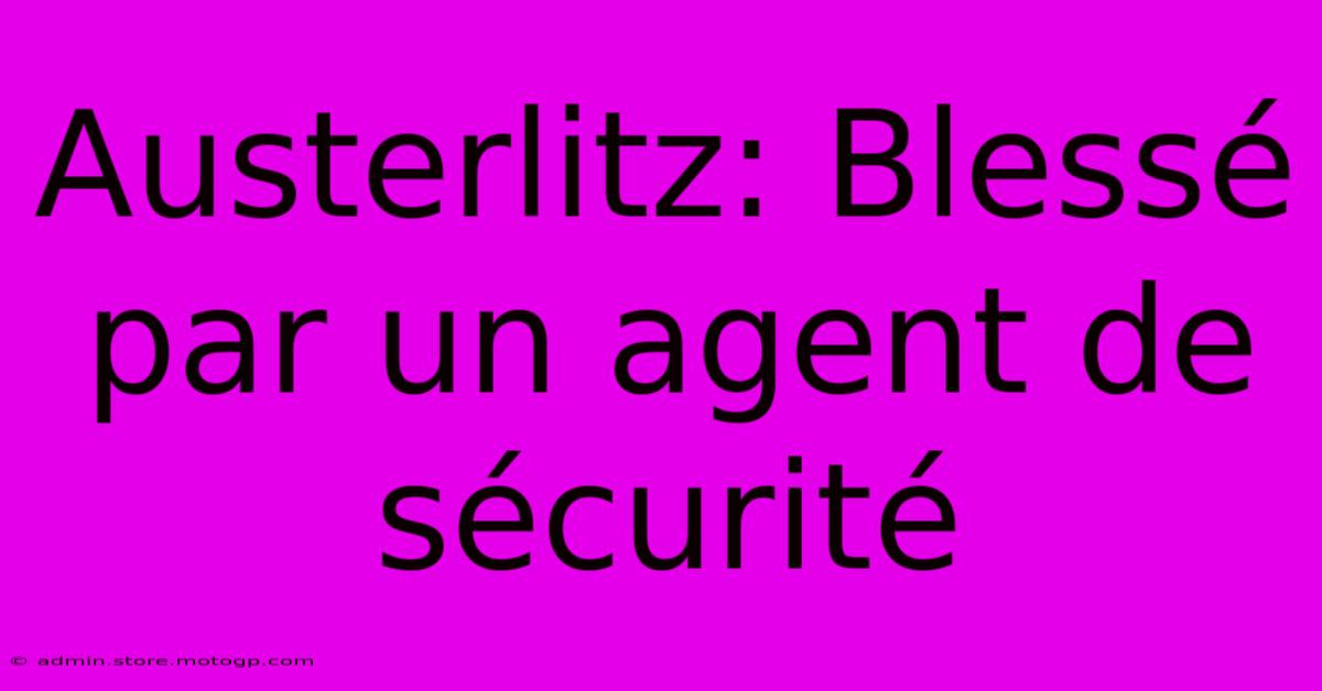 Austerlitz: Blessé Par Un Agent De Sécurité