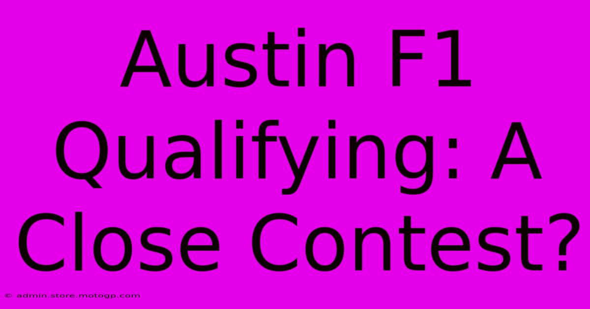 Austin F1 Qualifying: A Close Contest?