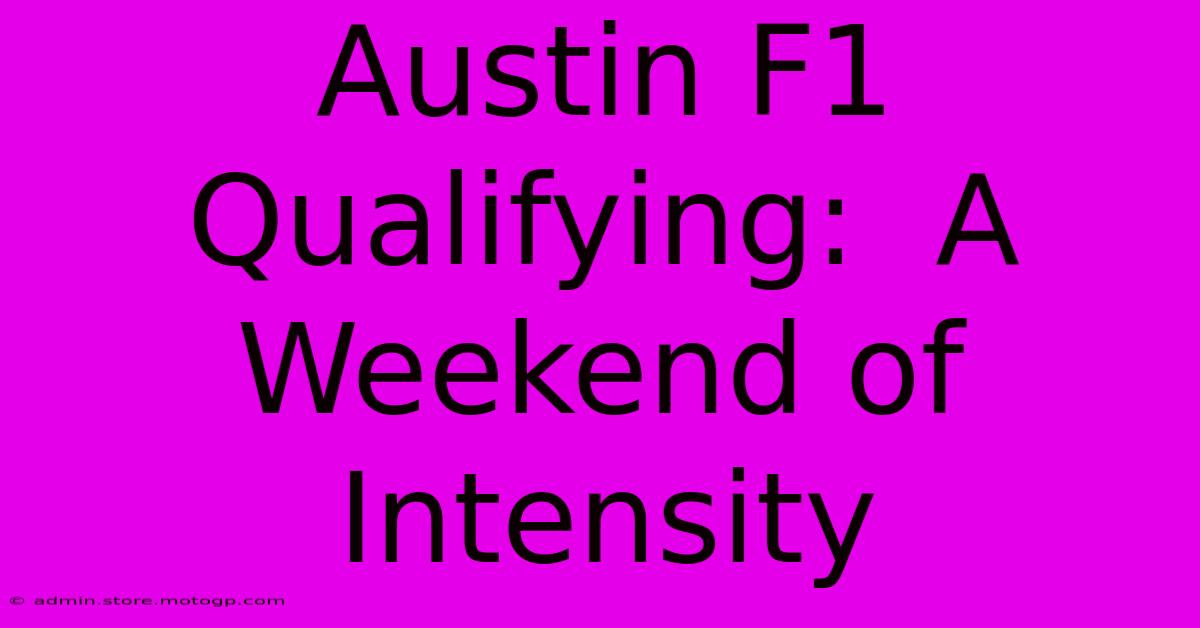 Austin F1 Qualifying:  A Weekend Of Intensity