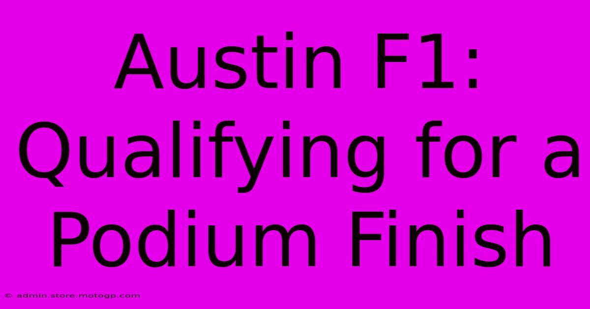 Austin F1: Qualifying For A Podium Finish