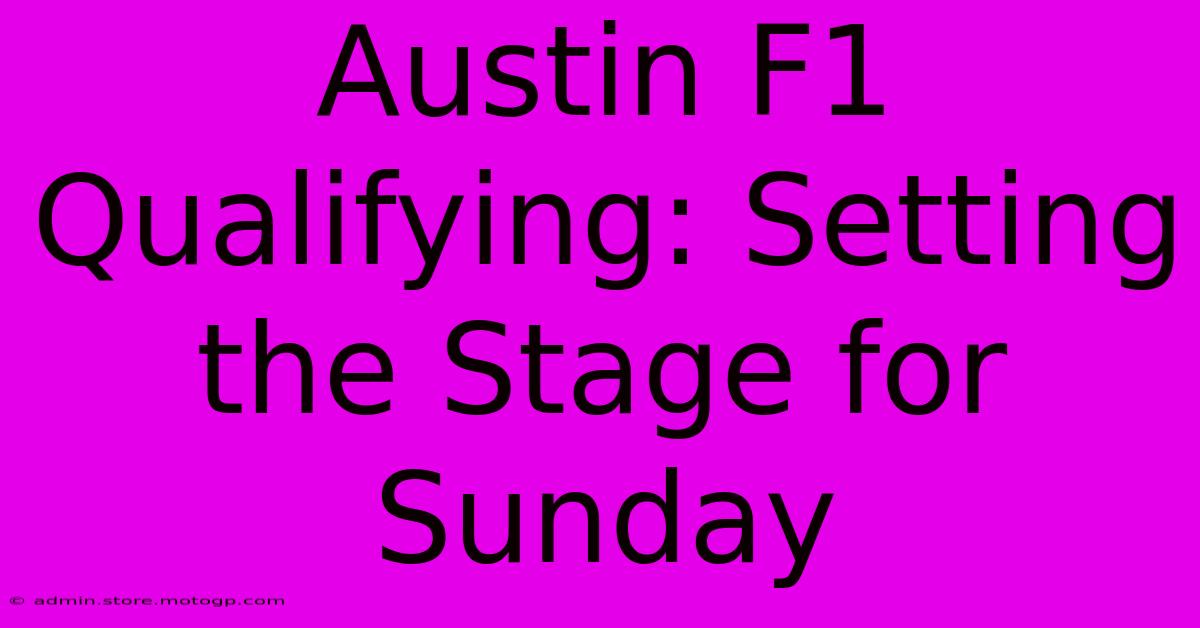 Austin F1 Qualifying: Setting The Stage For Sunday