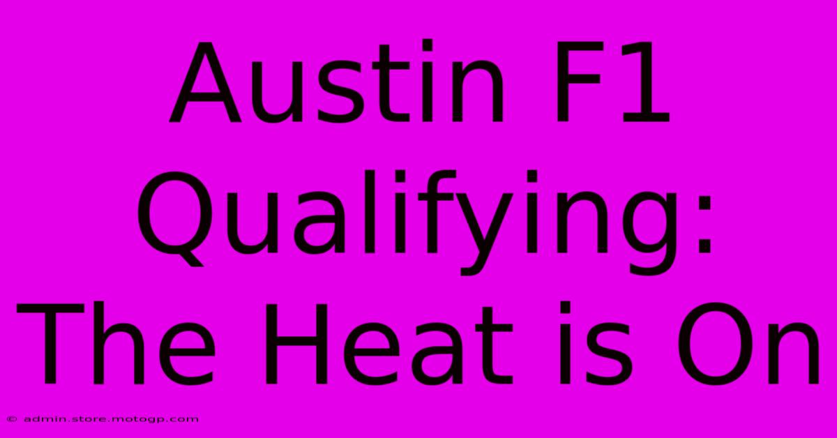 Austin F1 Qualifying: The Heat Is On