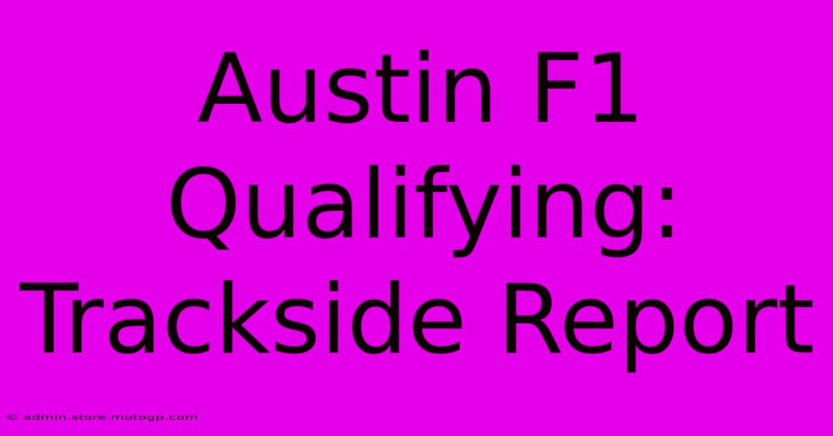 Austin F1 Qualifying: Trackside Report