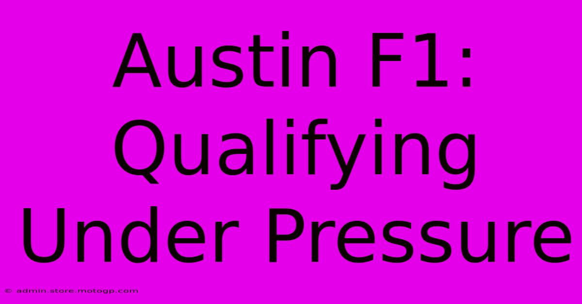 Austin F1: Qualifying Under Pressure