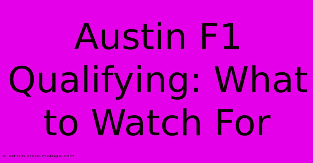 Austin F1 Qualifying: What To Watch For