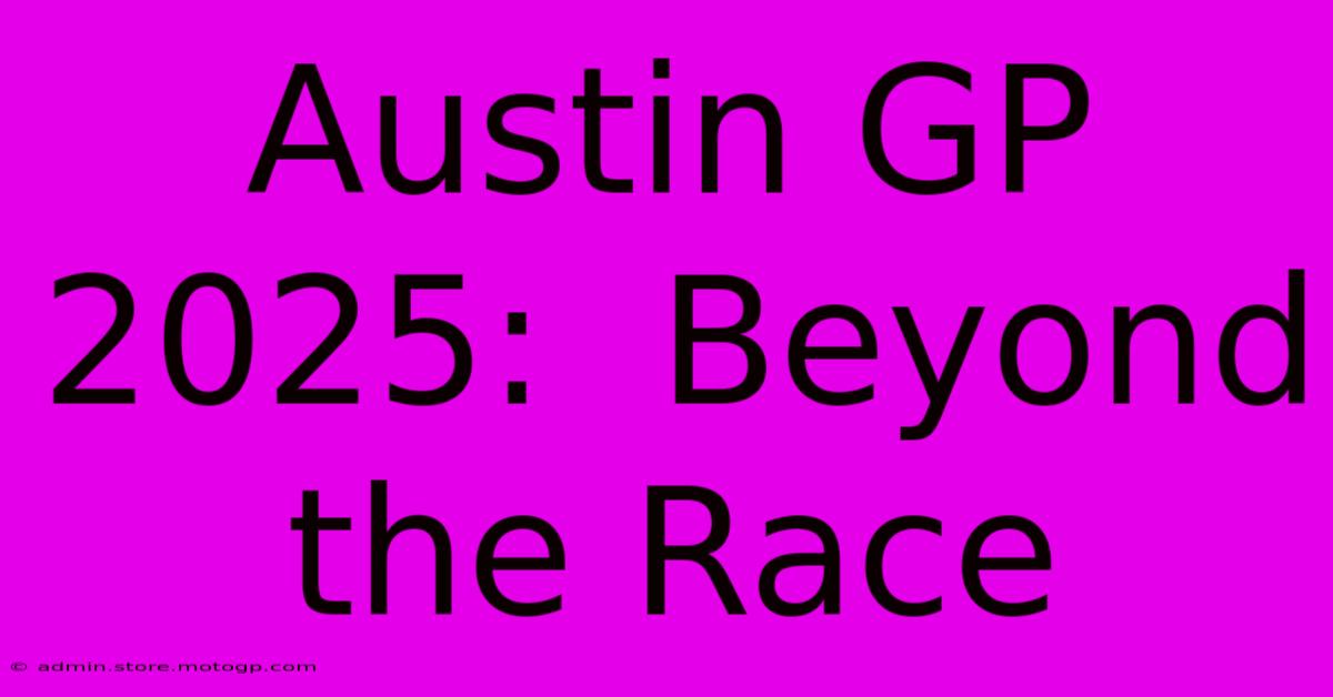 Austin GP 2025:  Beyond The Race