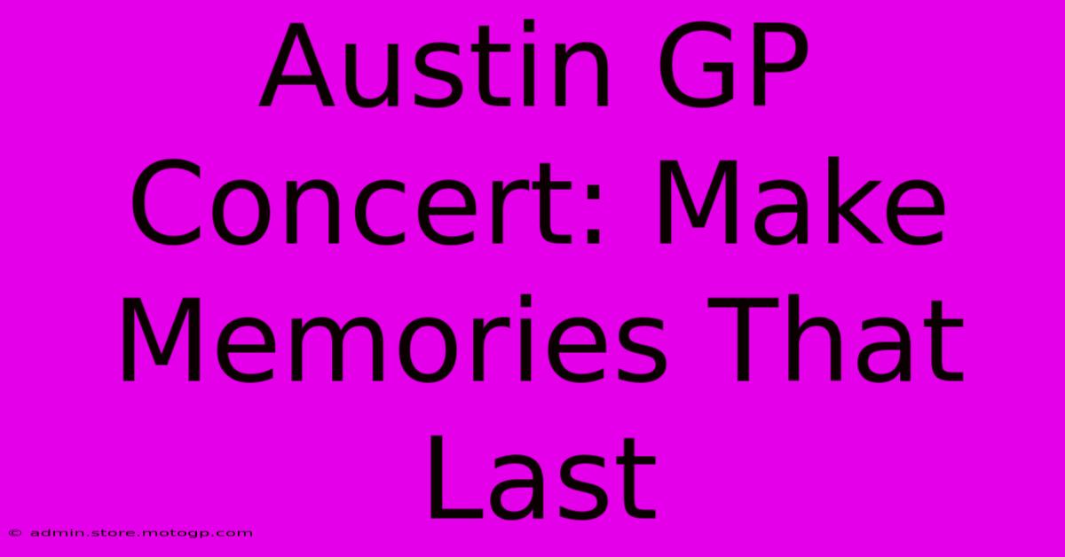 Austin GP Concert: Make Memories That Last