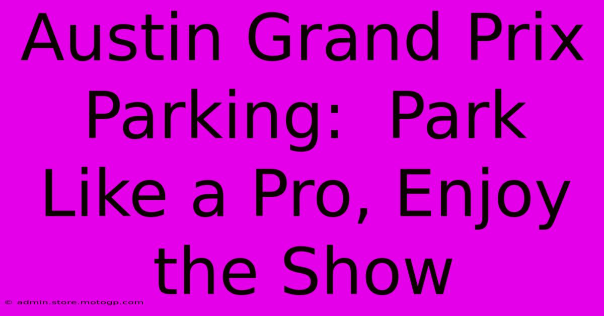 Austin Grand Prix Parking:  Park Like A Pro, Enjoy The Show