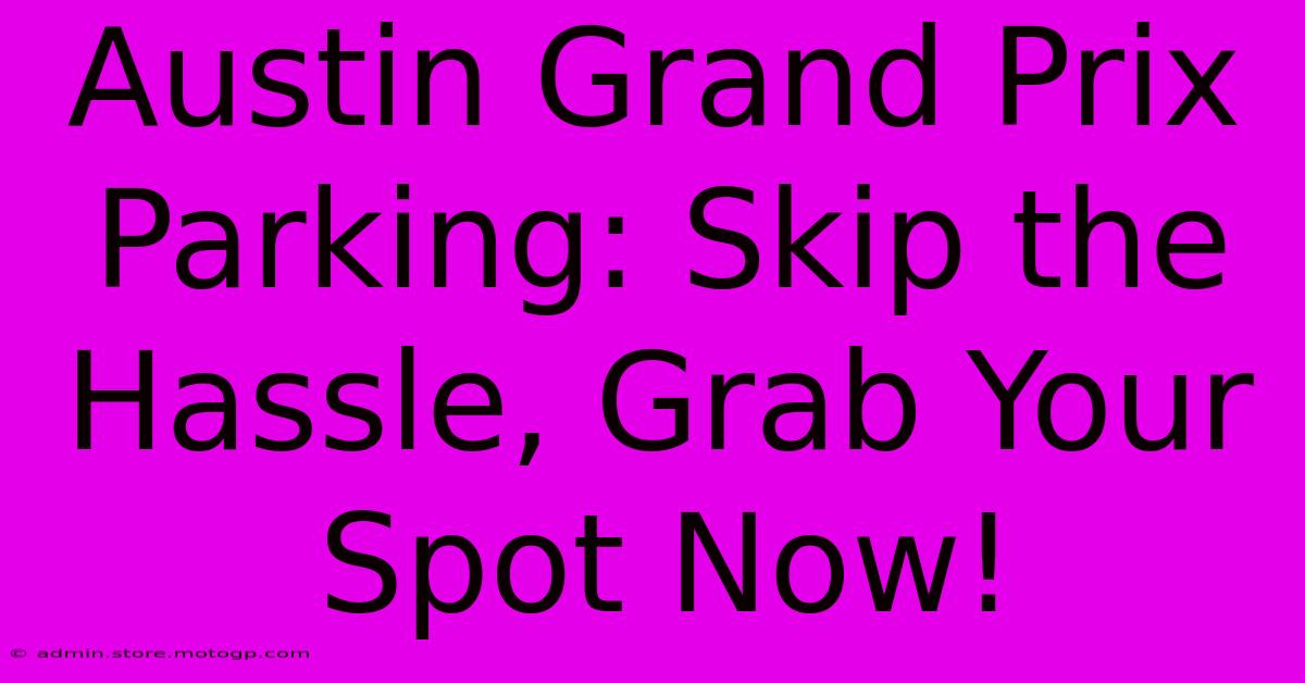 Austin Grand Prix Parking: Skip The Hassle, Grab Your Spot Now!