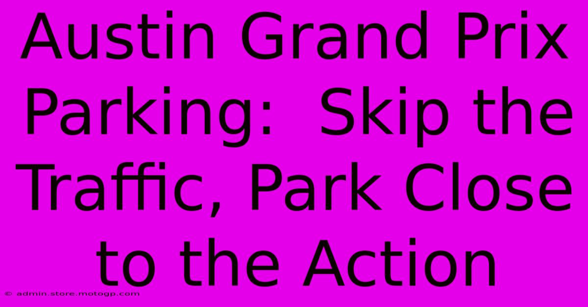 Austin Grand Prix Parking:  Skip The Traffic, Park Close To The Action