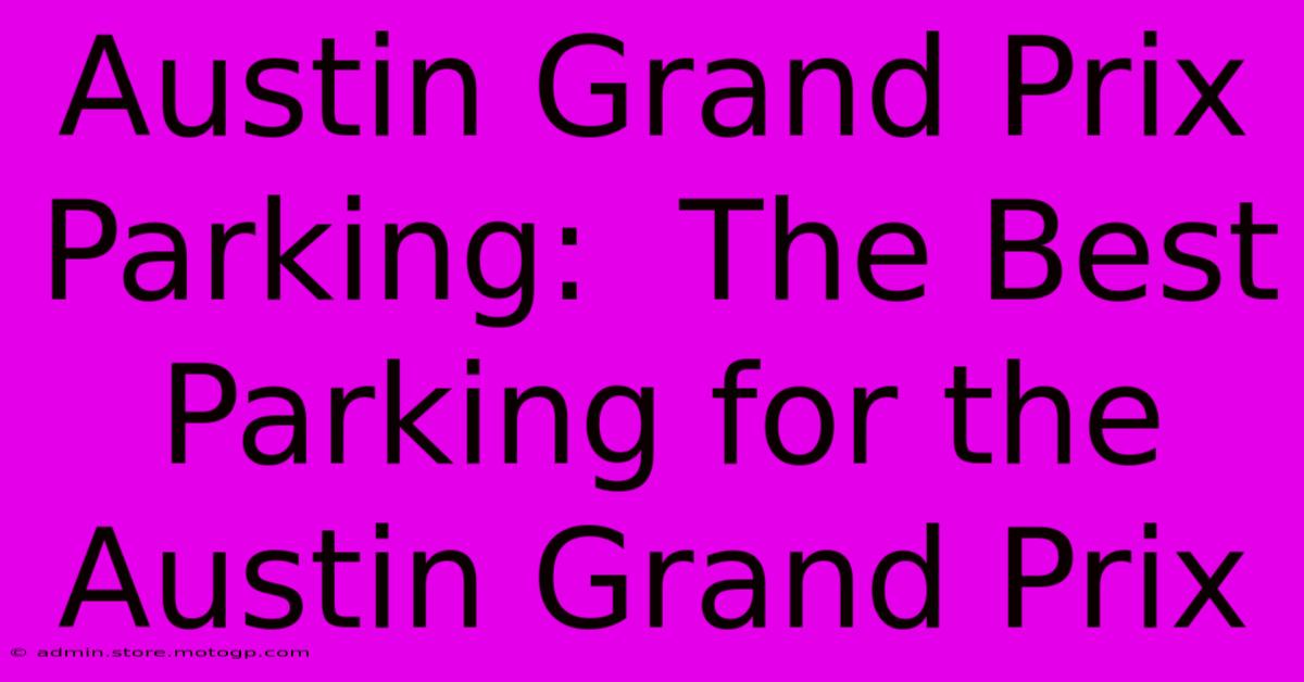 Austin Grand Prix Parking:  The Best Parking For The Austin Grand Prix