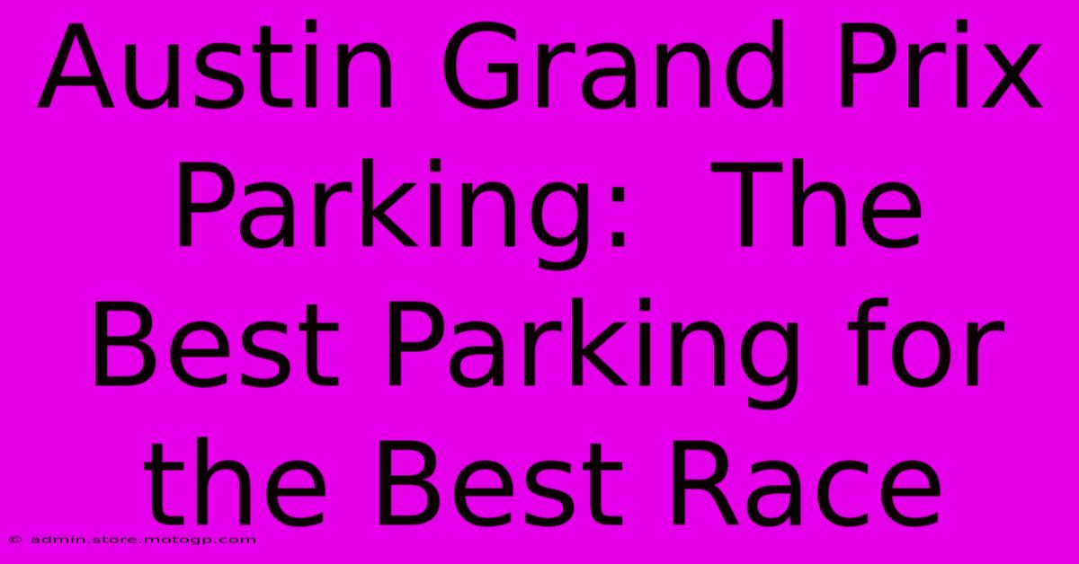 Austin Grand Prix Parking:  The Best Parking For The Best Race