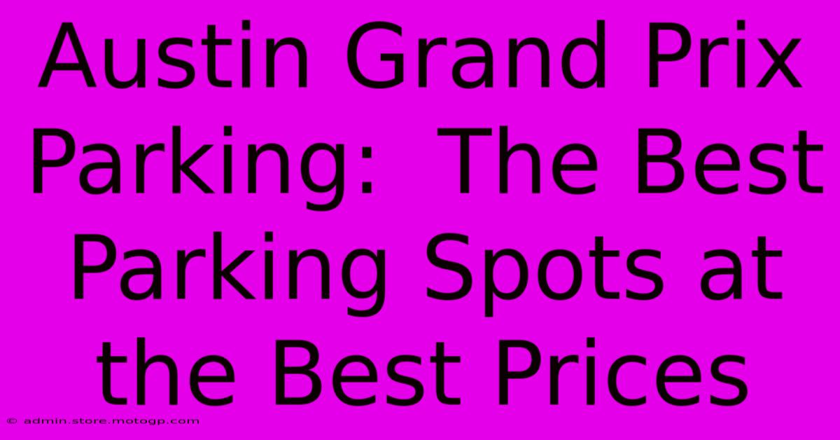 Austin Grand Prix Parking:  The Best Parking Spots At The Best Prices