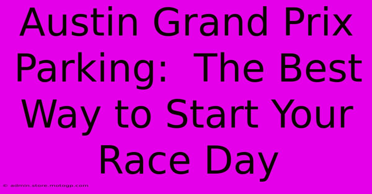 Austin Grand Prix Parking:  The Best Way To Start Your Race Day