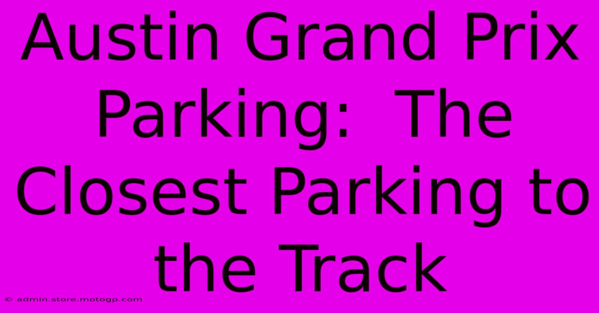 Austin Grand Prix Parking:  The Closest Parking To The Track