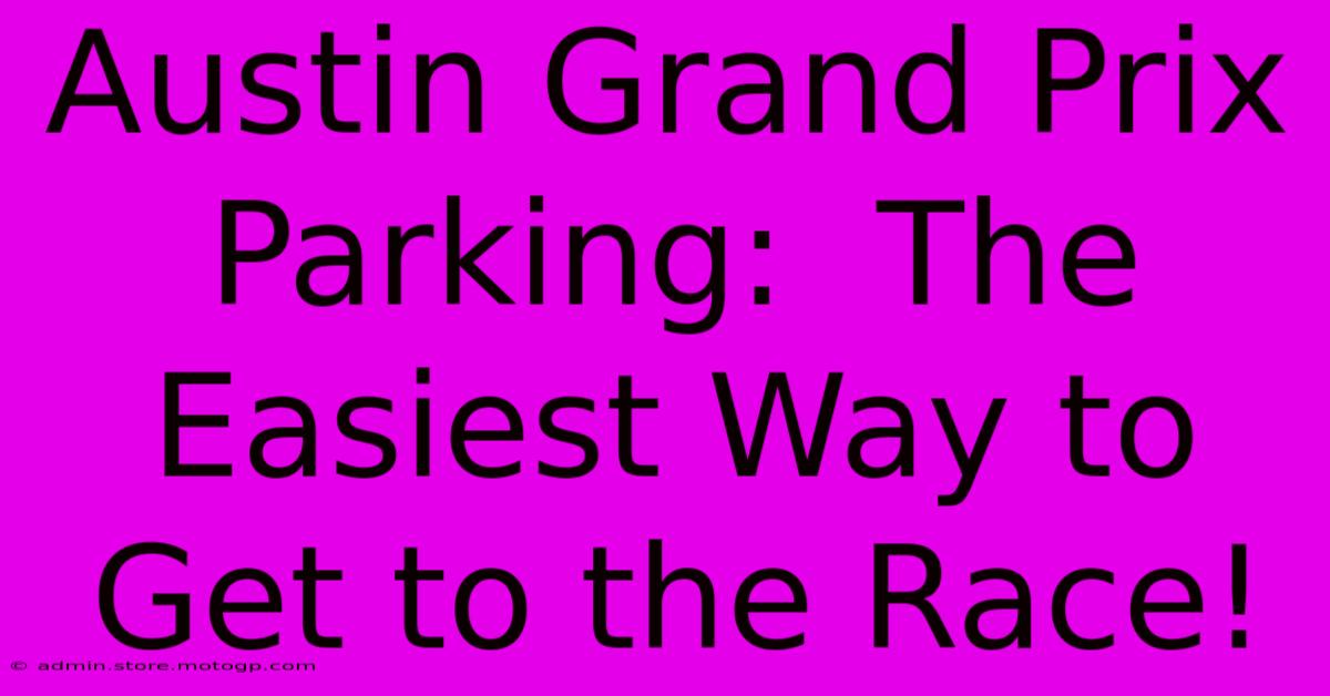 Austin Grand Prix Parking:  The Easiest Way To Get To The Race!