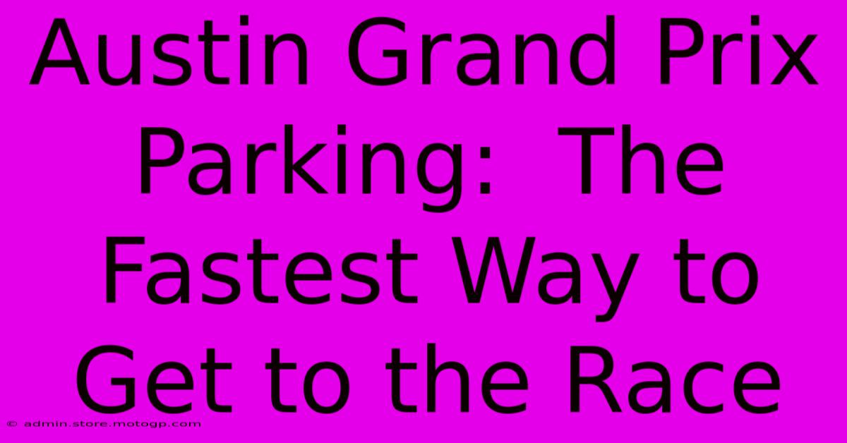 Austin Grand Prix Parking:  The Fastest Way To Get To The Race