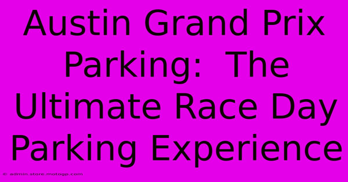 Austin Grand Prix Parking:  The Ultimate Race Day Parking Experience