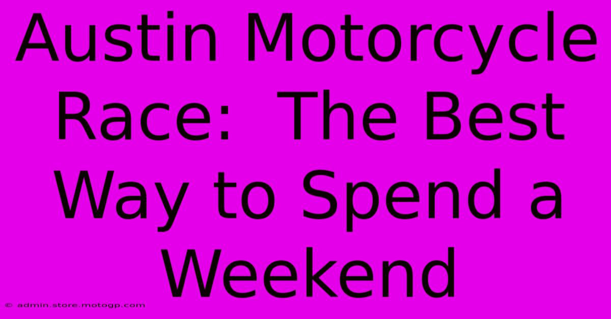 Austin Motorcycle Race:  The Best Way To Spend A Weekend