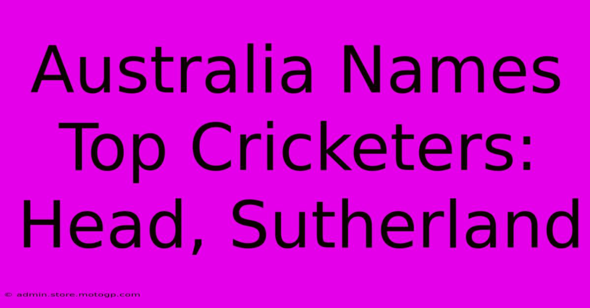 Australia Names Top Cricketers: Head, Sutherland