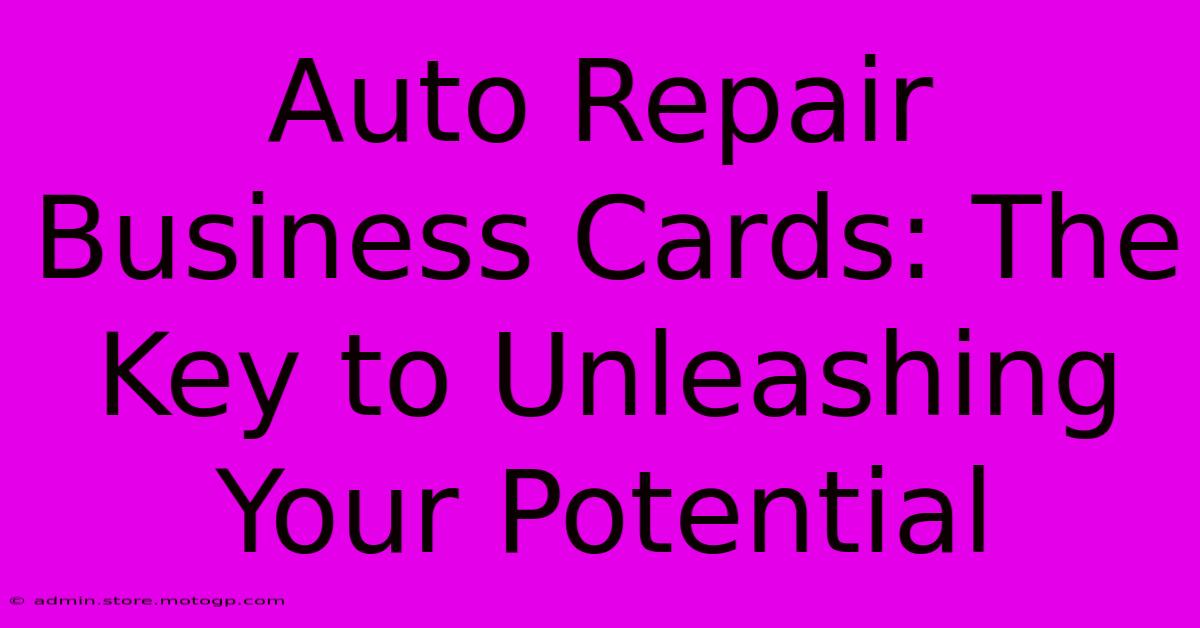 Auto Repair Business Cards: The Key To Unleashing Your Potential