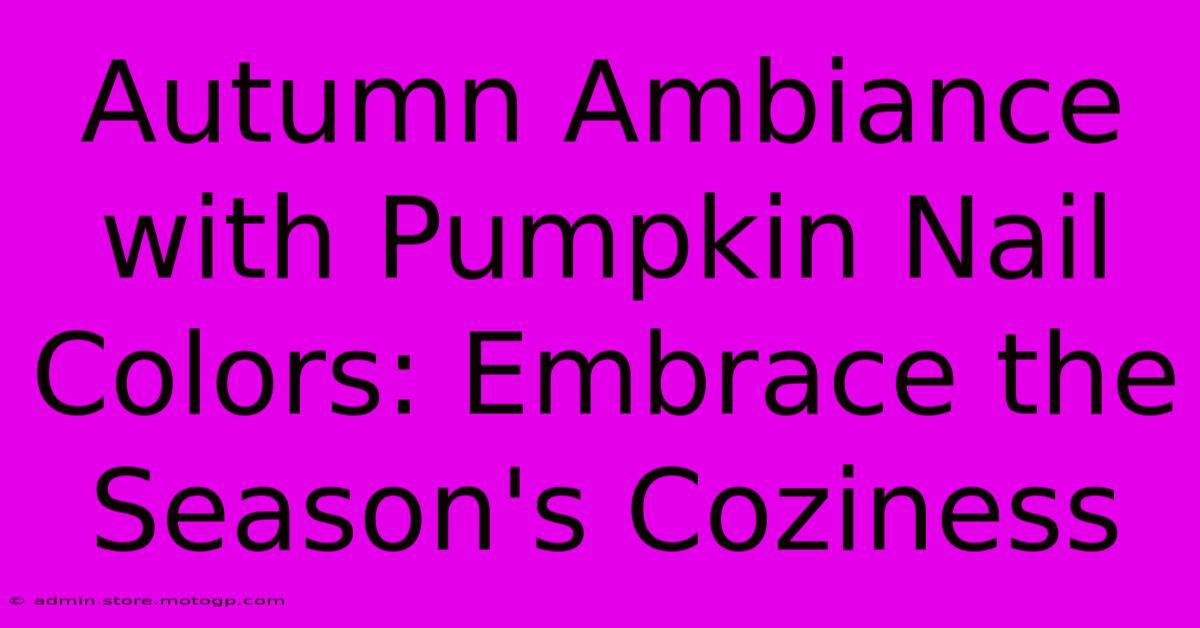 Autumn Ambiance With Pumpkin Nail Colors: Embrace The Season's Coziness