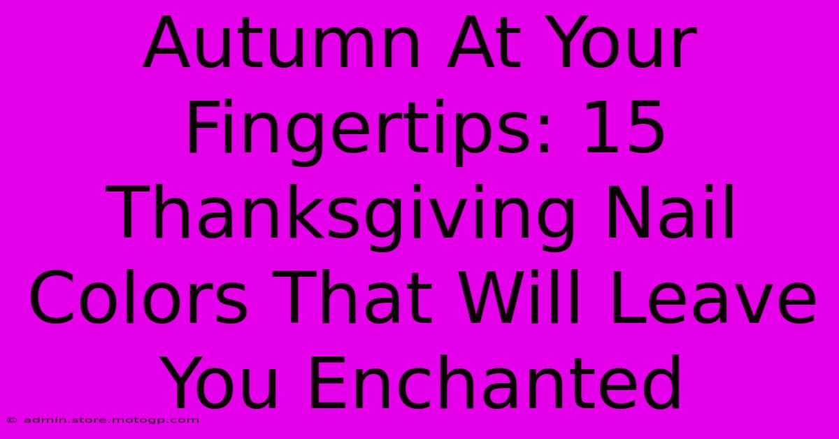 Autumn At Your Fingertips: 15 Thanksgiving Nail Colors That Will Leave You Enchanted